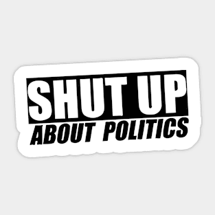 Shut Up About Politics Sticker